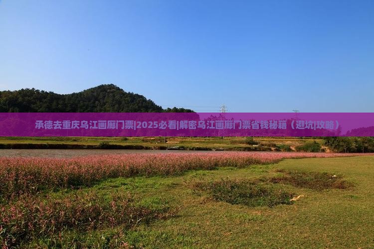 承德去重庆乌江画廊门票 承德去重庆乌江画廊门票