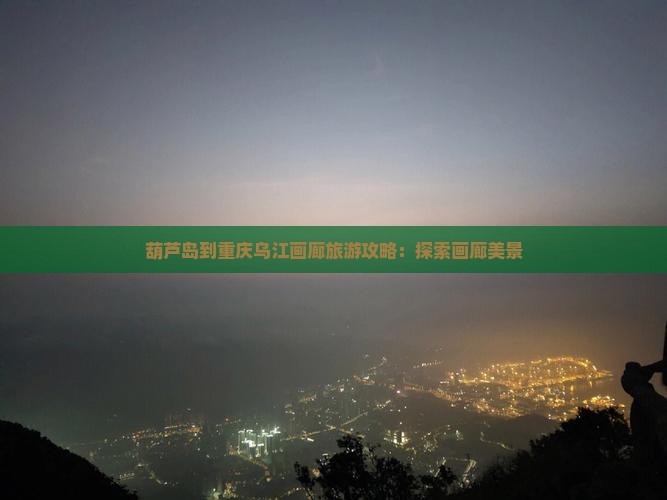 葫芦岛到重庆乌江画廊哪里玩