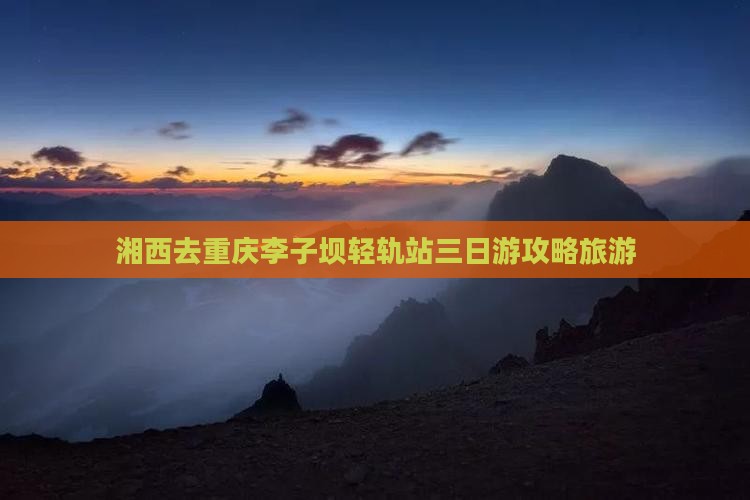 湘西去重庆李子坝轻轨站三日游