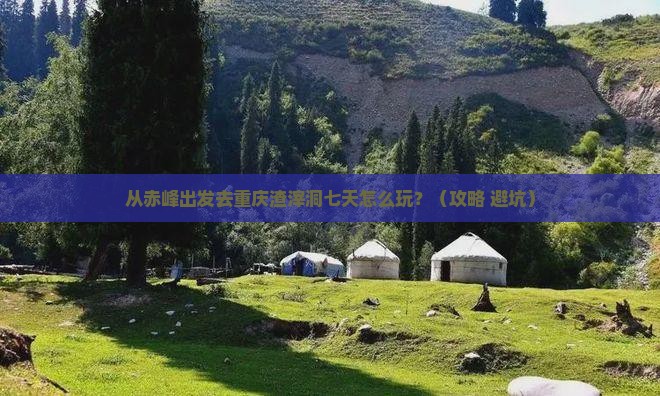 赤峰去重庆渣滓洞七日游