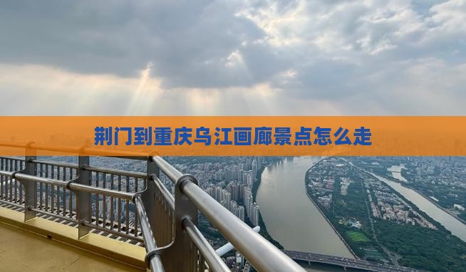 荆门到重庆乌江画廊景点