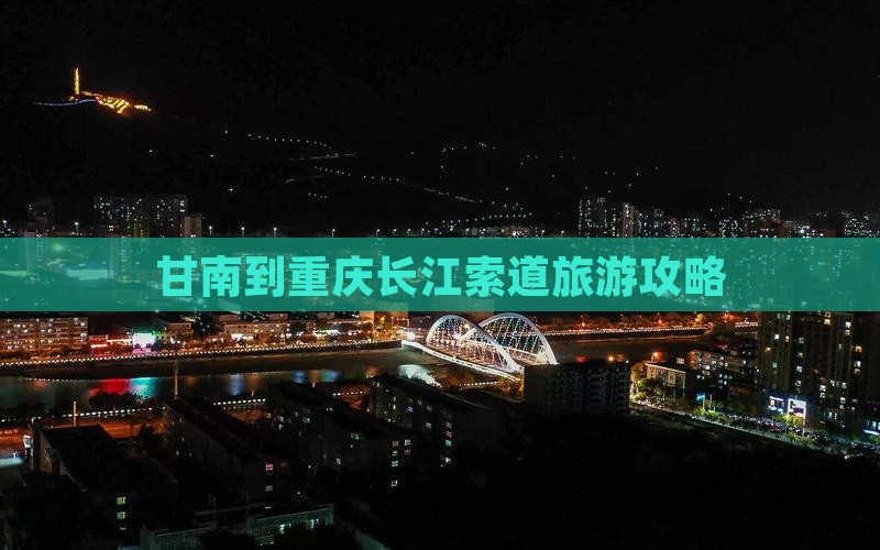 甘南到重庆长江索道哪里玩