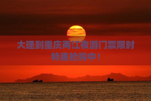 大理到重庆两江夜游门票