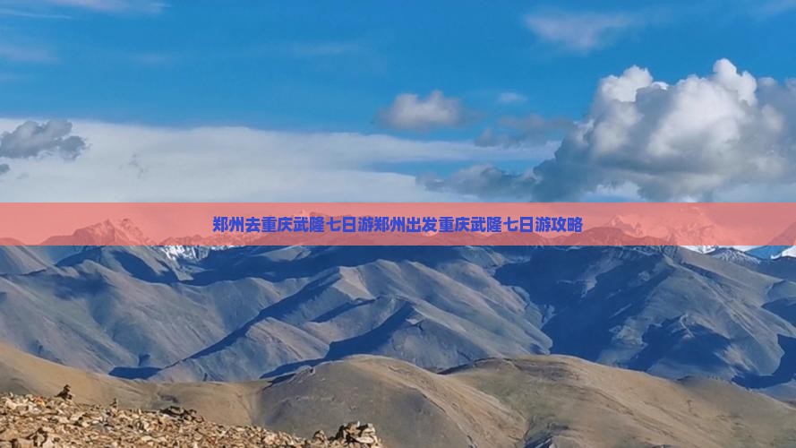 郑州去重庆武隆七日游
