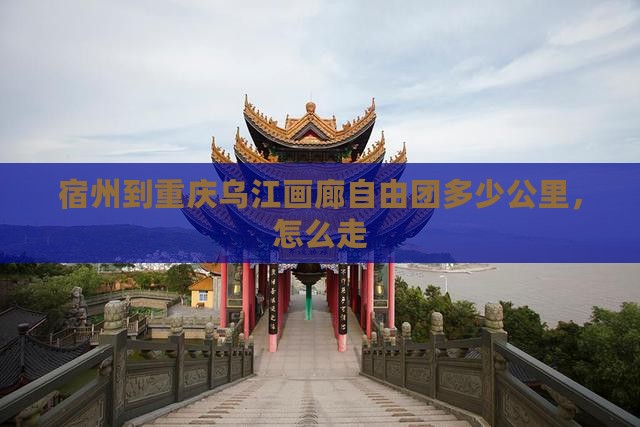 宿州到重庆乌江画廊自由团