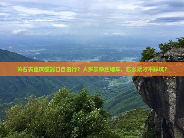 黄石去重庆磁器口自由行