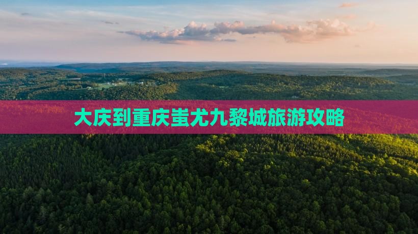 大庆到重庆蚩尤九黎城一日