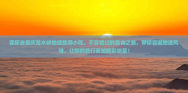 霍邱去重庆龙水峡地缝旅游小吃
