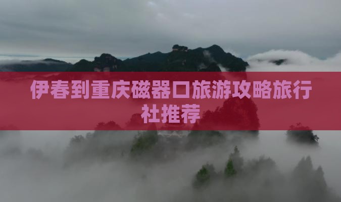 伊春去重庆磁器口旅行社