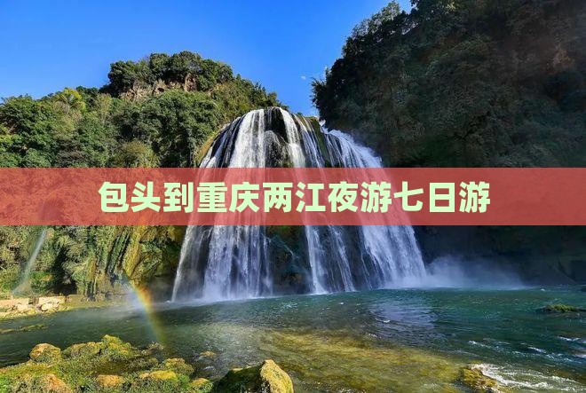 包头到重庆两江夜游七日游