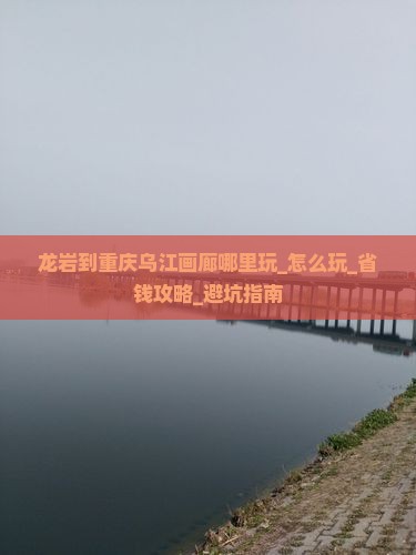 龙岩到重庆乌江画廊哪里玩