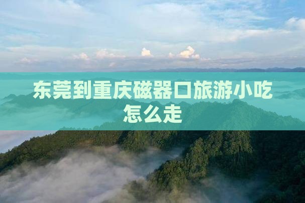 东莞到重庆磁器口旅游小吃
