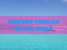 安阳到重庆李子坝轻轨站哪里玩