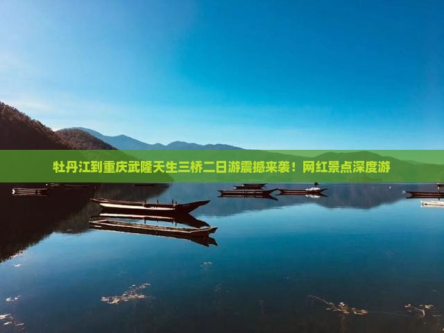 牡丹江到重庆武隆天生三桥二日游