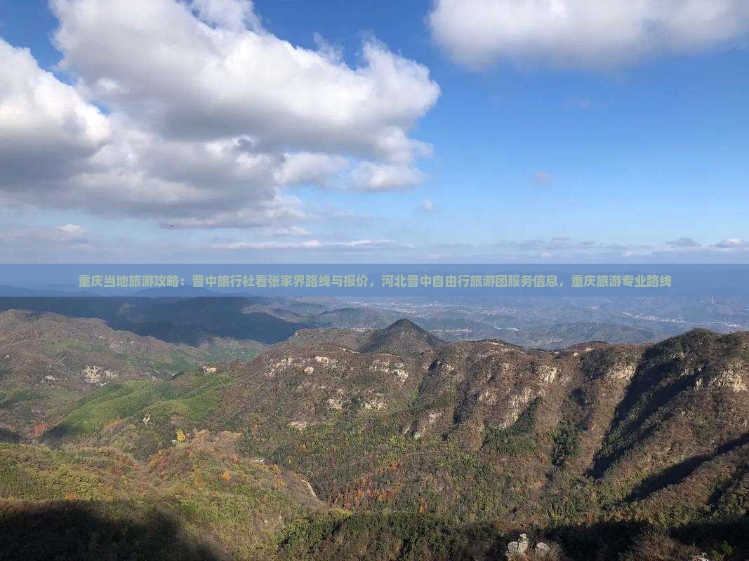 重庆当地旅游攻略：晋中旅行社看张家界路线与报价，河北晋中自由行旅游团服务信息，重庆旅游专业路线
