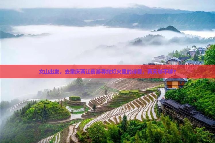 文山出发，去重庆两江夜游寻找灯火里的诗意，两天够不够？