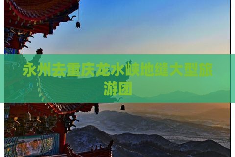 永州去重庆龙水峡地缝大型旅游团