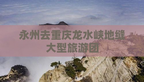 永州去重庆龙水峡地缝大型旅游团