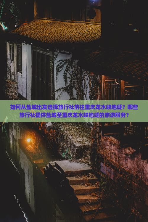 如何从盐城出发选择旅行社前往重庆龙水峡地缝？哪些旅行社提供盐城至重庆龙水峡地缝的旅游服务？