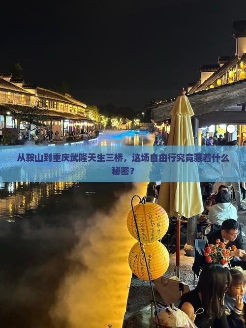 从鞍山到重庆武隆天生三桥，这场自由行究竟藏着什么秘密？