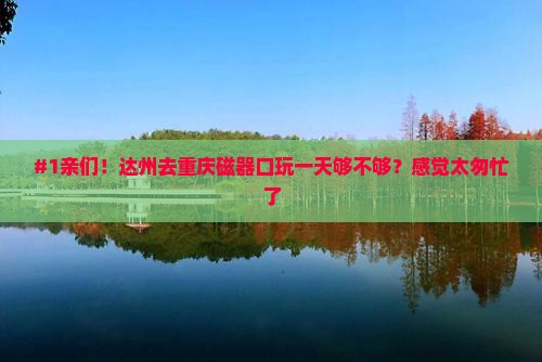 #1亲们！达州去重庆磁器口玩一天够不够？感觉太匆忙了
