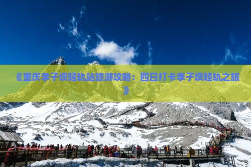 《重庆李子坝轻轨站旅游攻略：四日打卡李子坝轻轨之旅》