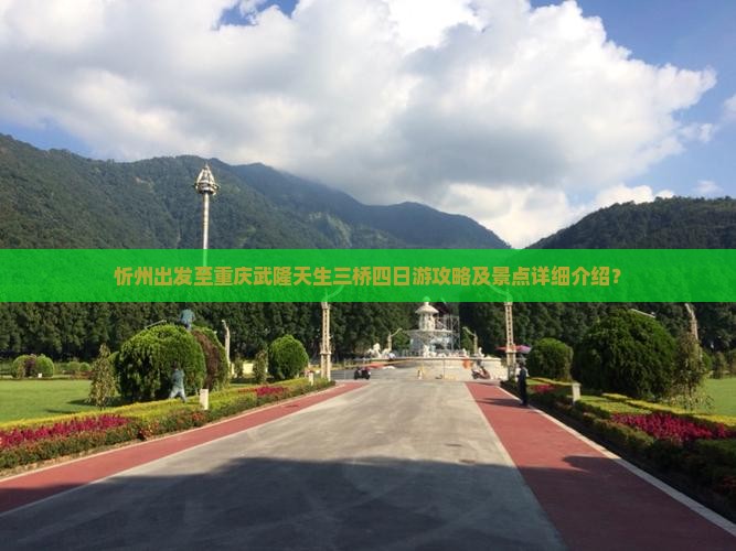 忻州出发至重庆武隆天生三桥四日游攻略及景点详细介绍？