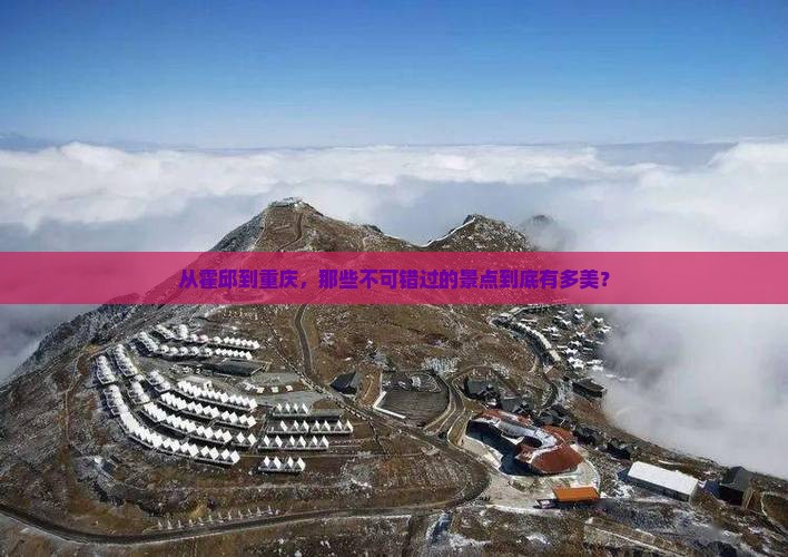 从霍邱到重庆，那些不可错过的景点到底有多美？