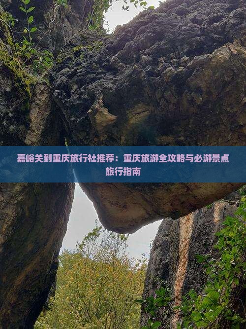 嘉峪关到重庆旅行社推荐：重庆旅游全攻略与必游景点旅行指南