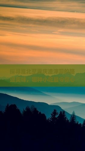 探寻淮北至重庆渣滓洞的路途美味，哪种小吃最令你心动？