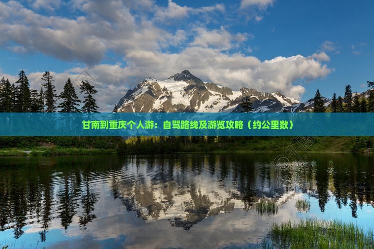 甘南到重庆个人游：自驾路线及游览攻略（约公里数）