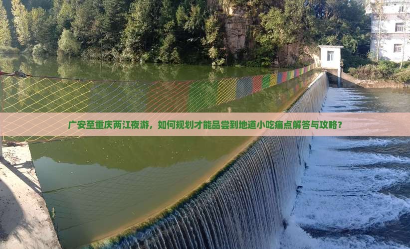 广安至重庆两江夜游，如何规划才能品尝到地道小吃痛点解答与攻略？