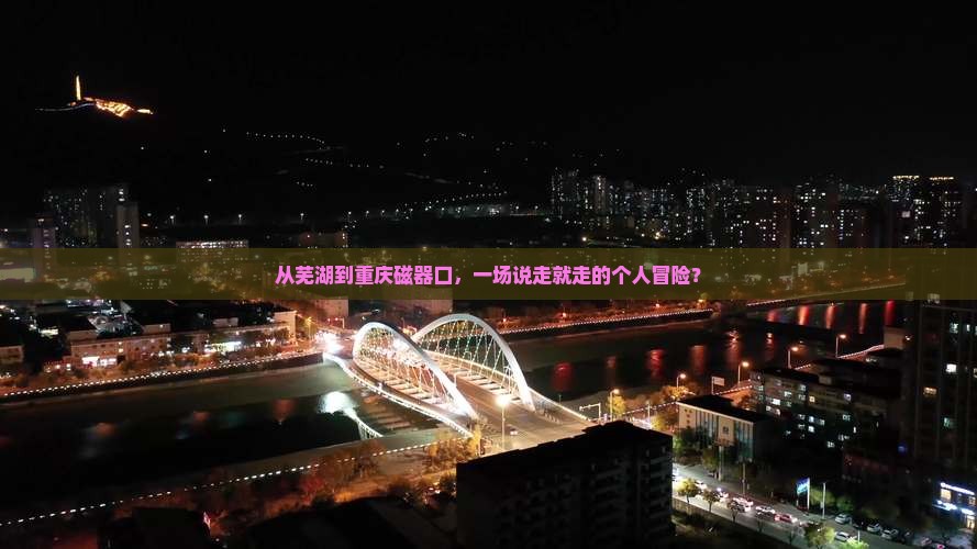 从芜湖到重庆磁器口，一场说走就走的个人冒险？