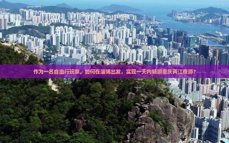 作为一名自由行玩家，如何在淄博出发，实现一天内畅游重庆两江夜游？