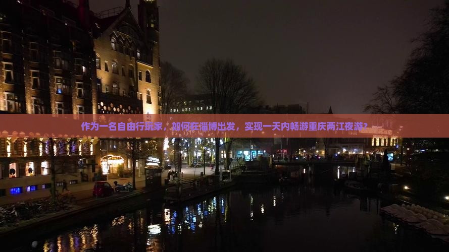 作为一名自由行玩家，如何在淄博出发，实现一天内畅游重庆两江夜游？