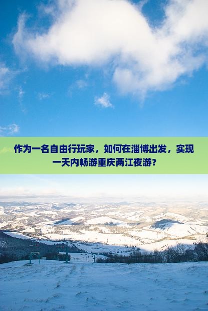 作为一名自由行玩家，如何在淄博出发，实现一天内畅游重庆两江夜游？