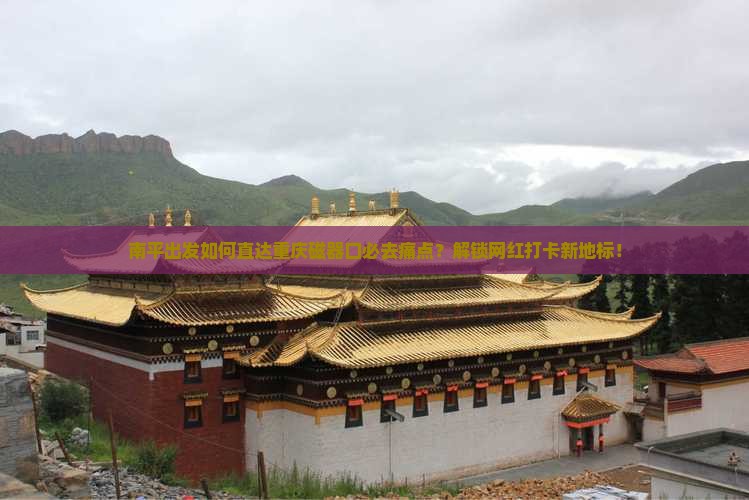 南平出发如何直达重庆磁器口必去痛点？解锁网红打卡新地标！