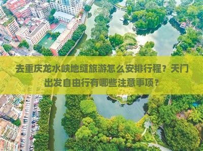 去重庆龙水峡地缝旅游怎么安排行程？天门出发自由行有哪些注意事项？