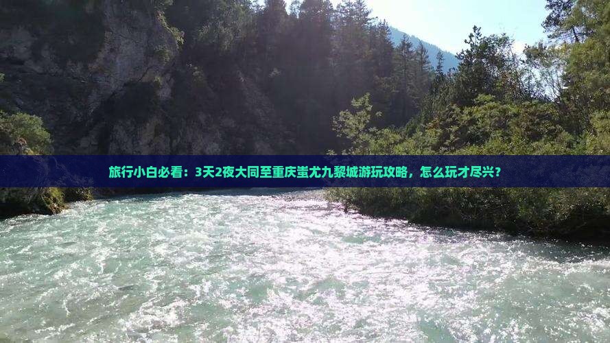 旅行小白必看:3天2夜大同至重庆蚩尤九黎城游玩攻略,怎么玩才尽兴? 旅行小白必看:3天2夜大同至重庆蚩尤九黎城游玩攻略,怎么玩才尽兴?