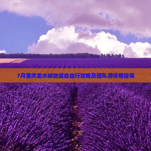 7月重庆龙水峡地缝自由行攻略及团队游详情咨询 7月重庆龙水峡地缝自由行攻略及团队游详情咨询