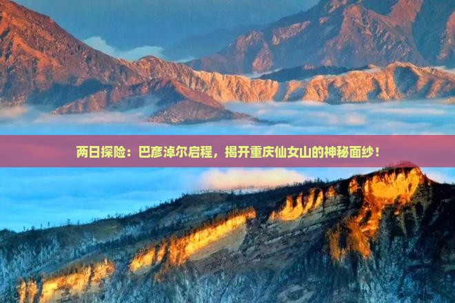 两日探险：巴彦淖尔启程，揭开重庆仙女山的神秘面纱！