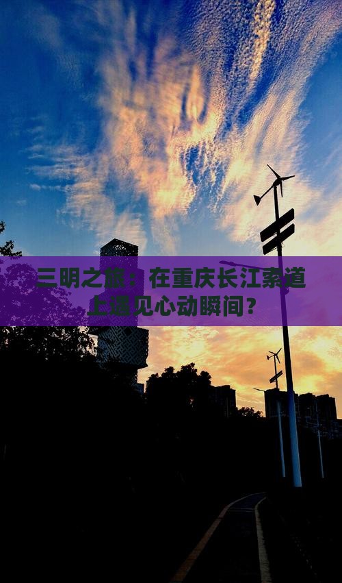 三明之旅：在重庆长江索道上遇见心动瞬间？