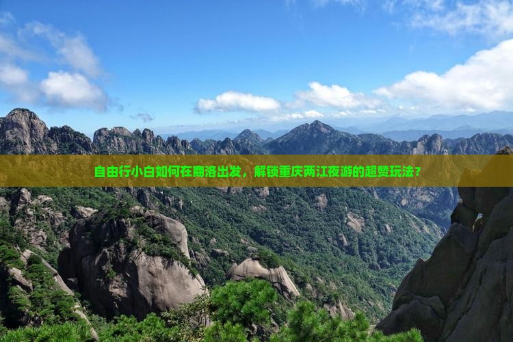 自由行小白如何在商洛出发，解锁重庆两江夜游的超赞玩法？