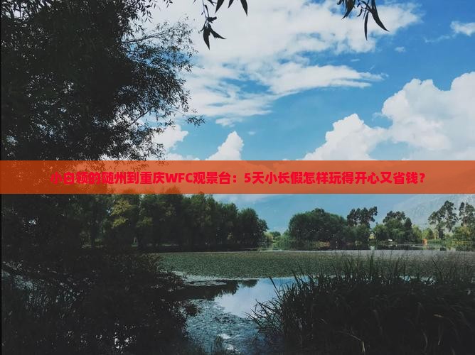 小白领的随州到重庆WFC观景台：5天小长假怎样玩得开心又省钱？
