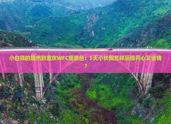 小白领的随州到重庆WFC观景台：5天小长假怎样玩得开心又省钱？
