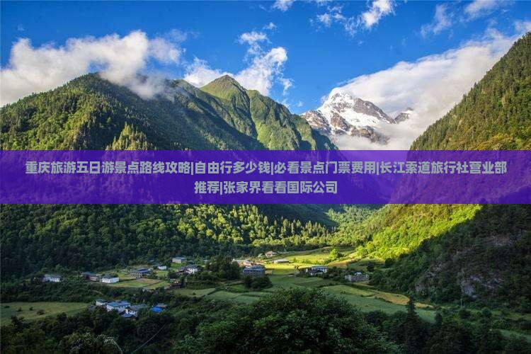 重庆旅游五日游景点路线攻略|自由行多少钱|必看景点门票费用|长江索道旅行社营业部推荐|张家界看看国际公司