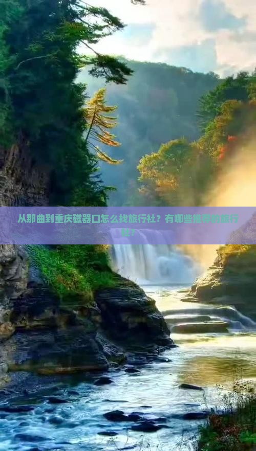 从那曲到重庆磁器口怎么找旅行社？有哪些推荐的旅行社？