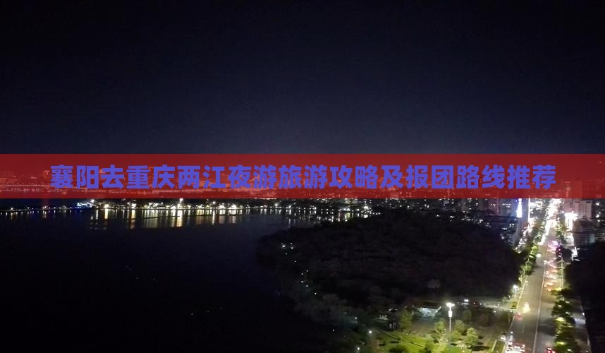 襄阳去重庆两江夜游旅游攻略及报团路线推荐