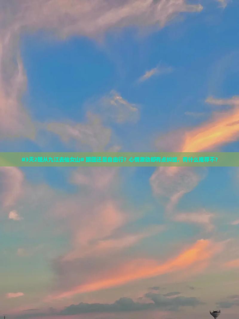 #3天2晚从九江去仙女山# 跟团还是自由行？心情激动却有点纠结，有什么推荐不？