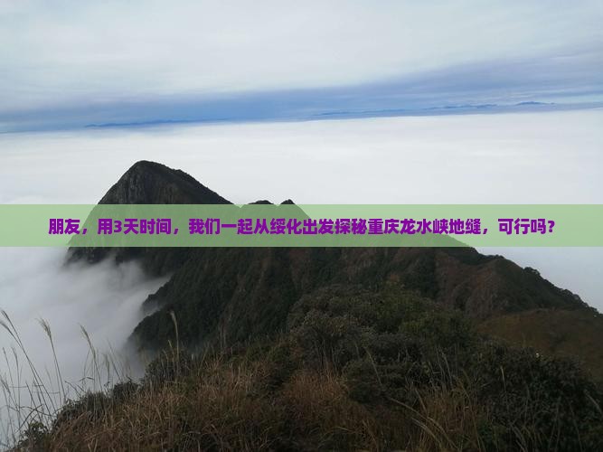 朋友，用3天时间，我们一起从绥化出发探秘重庆龙水峡地缝，可行吗？